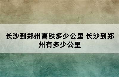 长沙到郑州高铁多少公里 长沙到郑州有多少公里